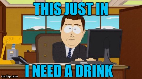 Aaaaand Its Gone Meme | THIS JUST IN I NEED A DRINK | image tagged in memes,aaaaand its gone | made w/ Imgflip meme maker