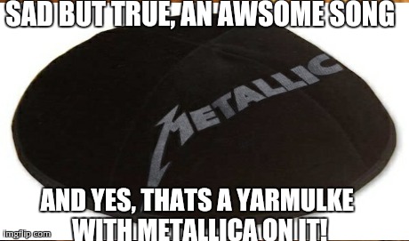 SAD BUT TRUE, AN AWSOME SONG AND YES, THATS A YARMULKE WITH METALLICA ON IT! | made w/ Imgflip meme maker