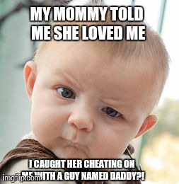 Skeptical Baby | MY MOMMY TOLD ME SHE LOVED ME I CAUGHT HER CHEATING ON ME WITH A GUY NAMED DADDY?! | image tagged in memes,skeptical baby | made w/ Imgflip meme maker