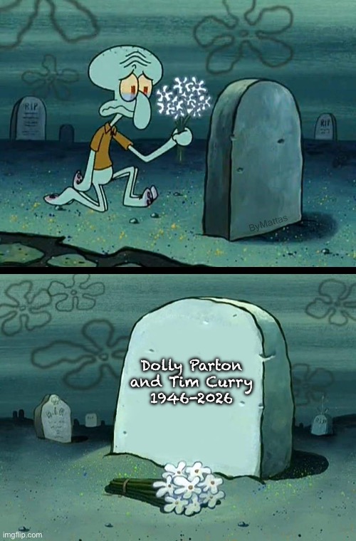 Dolly Parton and Tim Curry were born in the same year and died on the same day. | Dolly Parton and Tim Curry
1946-2026 | image tagged in here lies squidward's hope's dreams,dolly parton,tim curry | made w/ Imgflip meme maker