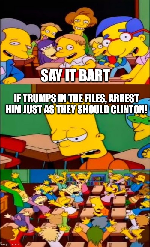 Deflection to the dems.  Maga never says jail them all..... | Say it bart; If trumps in the files, arrest him just as they should Clinton! | image tagged in say the line bart simpsons | made w/ Imgflip meme maker