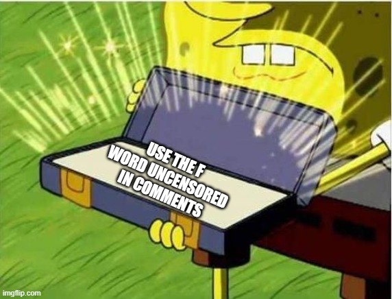 Behold I present thee with a secret weapon | use the f word uncensored in comments | image tagged in spongbob secret weapon | made w/ Imgflip meme maker