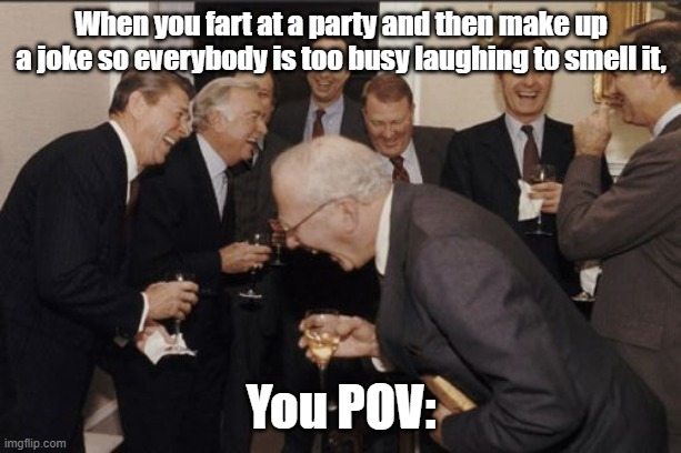 Farting In Fancy Party POV By Mods | When you fart at a party and then make up a joke so everybody is too busy laughing to smell it, You POV: | image tagged in memes,laughing men in suits,remix,funny memes,imgflip,meme | made w/ Imgflip meme maker