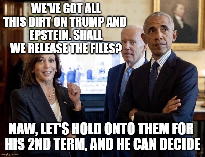 Give to Caesar what is Caesar's, (...then do the 2nd part of this two part Caveat) | We've got all this dirt on Trump and 
Epstein. Shall we release the files? Naw, let's hold onto them for 
his 2nd term, and he can decide | image tagged in harris obama and stupid biden,kamala harris,hunter biden,michelle obama,trump,jeffrey epstein | made w/ Imgflip meme maker