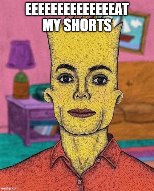 Michael Simpson | eeeeeeeeeeeeeeat my shorts | image tagged in cursed image | made w/ Imgflip meme maker