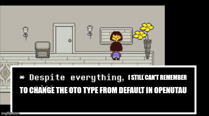 Also cool song plug | I still can't remember; To change the oto type from default in openUTAU | image tagged in despite everything | made w/ Imgflip meme maker