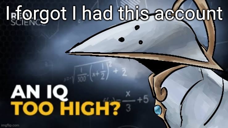 An iq too high | I forgot I had this account | image tagged in an iq too high | made w/ Imgflip meme maker