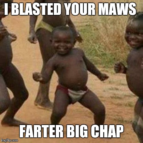 Third World Success Kid | I BLASTED YOUR MAWS  FARTER BIG CHAP | image tagged in memes,third world success kid | made w/ Imgflip meme maker
