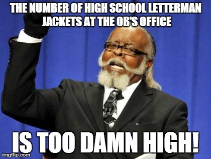 Too Damn High | THE NUMBER OF HIGH SCHOOL LETTERMAN JACKETS AT THE OB'S OFFICE IS TOO DAMN HIGH! | image tagged in memes,too damn high | made w/ Imgflip meme maker