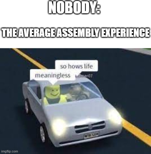 title for title purposes 4 | nobody:; the average assembly experience | image tagged in memes,blank transparent square,meaningless life living d,school | made w/ Imgflip meme maker