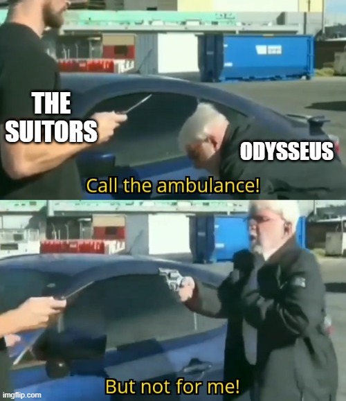 Odysseus and the suitors | The Suitors; Odysseus | image tagged in call an ambulance but not for me,odysseus,suitors,beggar | made w/ Imgflip meme maker