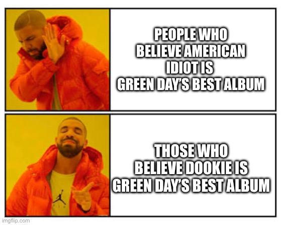 No - Yes | People who believe American Idiot is 
Green Day’s best album; Those who believe Dookie is Green Day’s best album | image tagged in no - yes | made w/ Imgflip meme maker