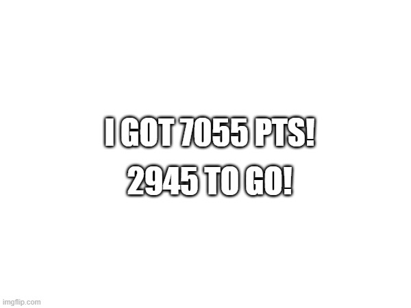 yay i got 7k poins | i got 7055 pts! 2945 to go! | image tagged in imgflip points | made w/ Imgflip meme maker
