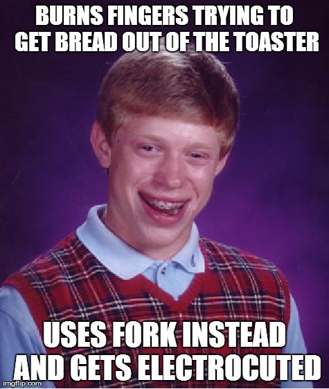 Bad Luck Brian | BURNS FINGERS TRYING TO GET BREAD OUT OF THE TOASTER USES FORK INSTEAD AND GETS ELECTROCUTED | image tagged in memes,bad luck brian | made w/ Imgflip meme maker