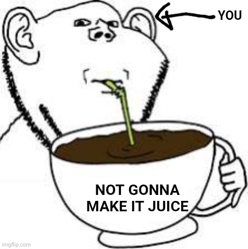 Ngmi | You; Not gonna make it juice | image tagged in smug juice | made w/ Imgflip meme maker