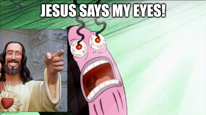 Spongebob My Eyes | Jesus says my eyes! | image tagged in spongebob my eyes | made w/ Imgflip meme maker