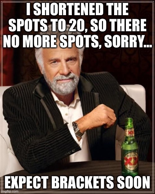 BRACKETS SOON | I shortened the spots to 20, so there no more spots, sorry…; EXPECT BRACKETS SOON | image tagged in memes,the most interesting man in the world | made w/ Imgflip meme maker
