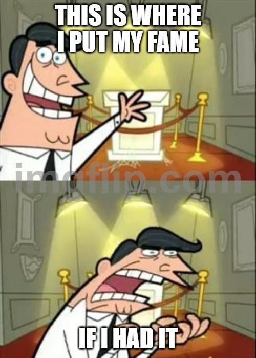 sigh | this is where i put my fame; if i had it | image tagged in memes,this is where i'd put my trophy if i had one | made w/ Imgflip meme maker