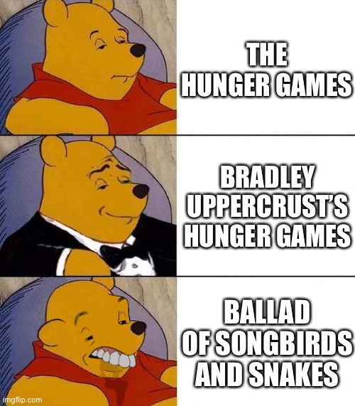 Real | The hunger games; Bradley Uppercrust’s hunger games; Ballad of songbirds and snakes | image tagged in best better blurst,hunger games,the hunger games,bradley uppercrust iii's hunger games,katniss everdeen | made w/ Imgflip meme maker