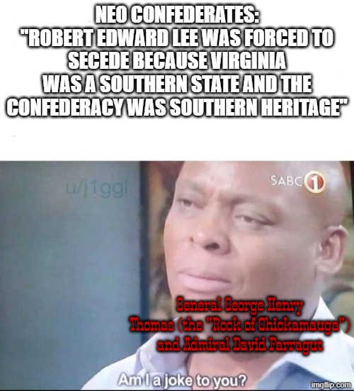 George Henry Thomas is a true patriot of Virginia. He's a true Virginian icon | neo confederates: "Robert Edward Lee was forced to secede because Virginia was a southern state and the confederacy was southern heritage"; General George Henry Thomas (the "Rock of Chickamauga") and Admiral David Farragut | image tagged in am i a joke to you,civil war,virginia,confederate,robert e lee,confederacy | made w/ Imgflip meme maker