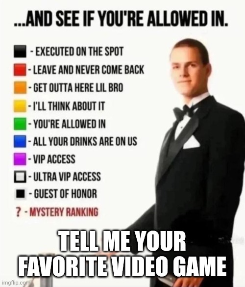 Tell me your favorite video game | Tell me your favorite video game | image tagged in and see if you're allowed in | made w/ Imgflip meme maker