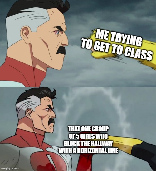 annoying asf | Me trying to get to class; That one group of 5 girls who block the hallway with a horizontal line | image tagged in omni man blocks punch,annoying,girls be like | made w/ Imgflip meme maker