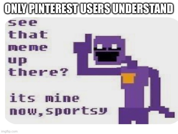 Anyone get this? | Only Pinterest users understand | image tagged in fnaf,memes,pinterest,am i the only one around here | made w/ Imgflip meme maker