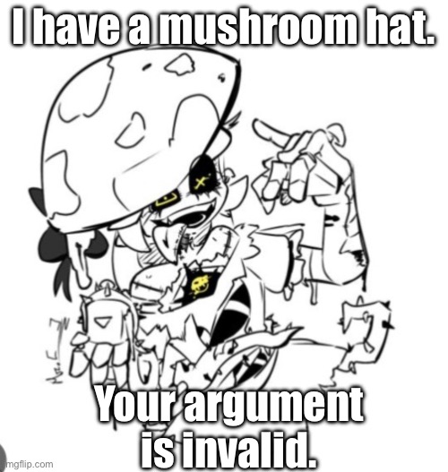IMG_1326.jpeg | I have a mushroom hat. Your argument is invalid. | image tagged in img_1326 jpeg | made w/ Imgflip meme maker