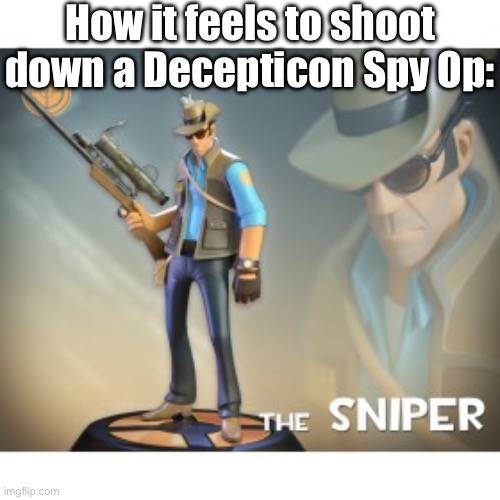 I mean, that's basically what it is. | How it feels to shoot down a Decepticon Spy Op: | image tagged in the sniper tf2 meme,sniper elite headshot,transformers | made w/ Imgflip meme maker