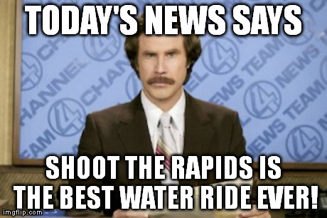 Ron Burgundy Meme | TODAY'S NEWS SAYS SHOOT THE RAPIDS IS THE BEST WATER RIDE EVER! | image tagged in memes,ron burgundy | made w/ Imgflip meme maker