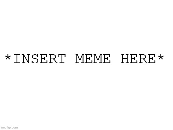 funnyhaha2 | *insert meme here* | image tagged in blank white template | made w/ Imgflip meme maker