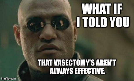 Matrix Morpheus Meme | WHAT IF I TOLD YOU THAT VASECTOMY'S AREN'T ALWAYS EFFECTIVE. | image tagged in memes,matrix morpheus | made w/ Imgflip meme maker
