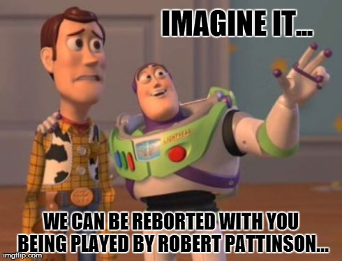 X, X Everywhere | IMAGINE IT... WE CAN BE REBORTED WITH YOU BEING PLAYED BY ROBERT PATTINSON... | image tagged in memes,x x everywhere | made w/ Imgflip meme maker