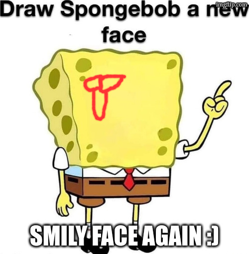 draw spongebob a new face | smily face again :) | image tagged in draw spongebob a new face | made w/ Imgflip meme maker