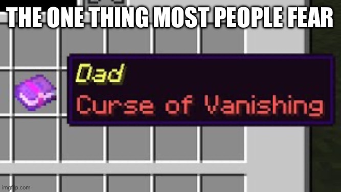 A curse so hard for remove | The one thing most people fear | image tagged in dad curse of vanishing | made w/ Imgflip meme maker