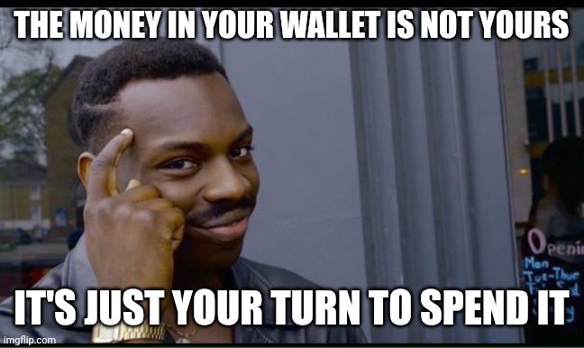 Deep Thinker | The money in your wallet is not yours; It's just your turn to spend it | image tagged in deep thinker | made w/ Imgflip meme maker