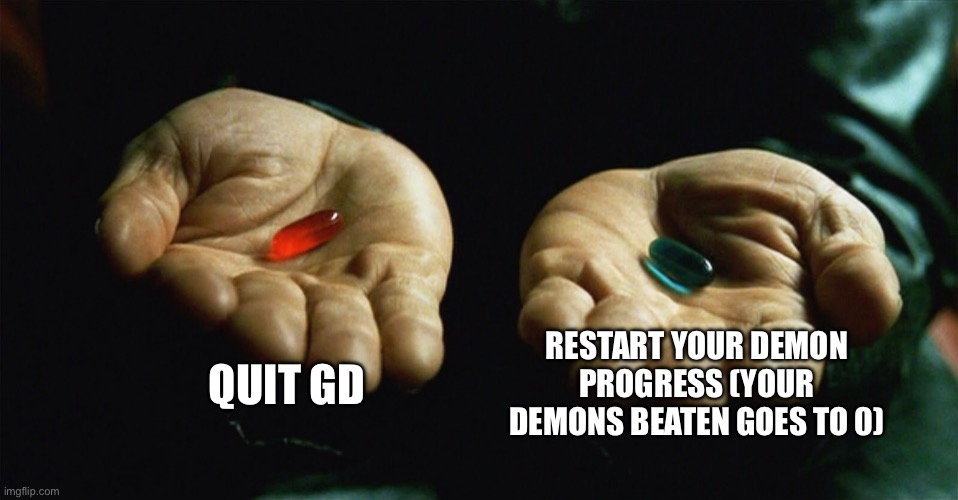 I choose blue pill, I haven’t beaten any demons lol | Quit gd; Restart your demon progress (your demons beaten goes to 0) | image tagged in red pill blue pill | made w/ Imgflip meme maker