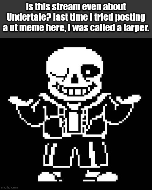 and i'm also seeing stuff that ain't related to Undertale in any way | is this stream even about Undertale? last time I tried posting a ut meme here, I was called a larper. | image tagged in sans undertale | made w/ Imgflip meme maker