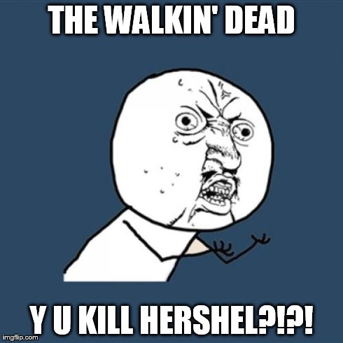 Y U No | THE WALKIN' DEAD Y U KILL HERSHEL?!?! | image tagged in memes,y u no | made w/ Imgflip meme maker