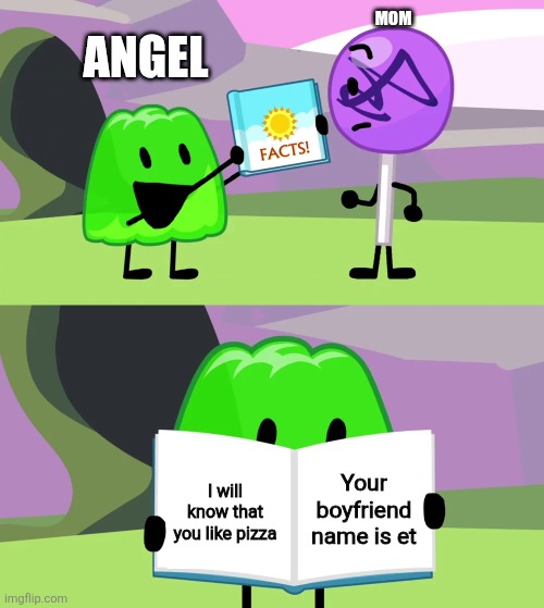 Gelatin's book of facts | Mom; angel; Your boyfriend name is et; I will know that you like pizza | image tagged in gelatin's book of facts | made w/ Imgflip meme maker