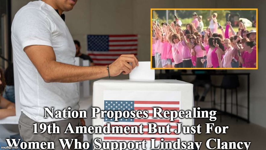Nation Proposes Repealing 19th Amendment But Just For Women Who Support Lindsay Clancy | made w/ Imgflip meme maker
