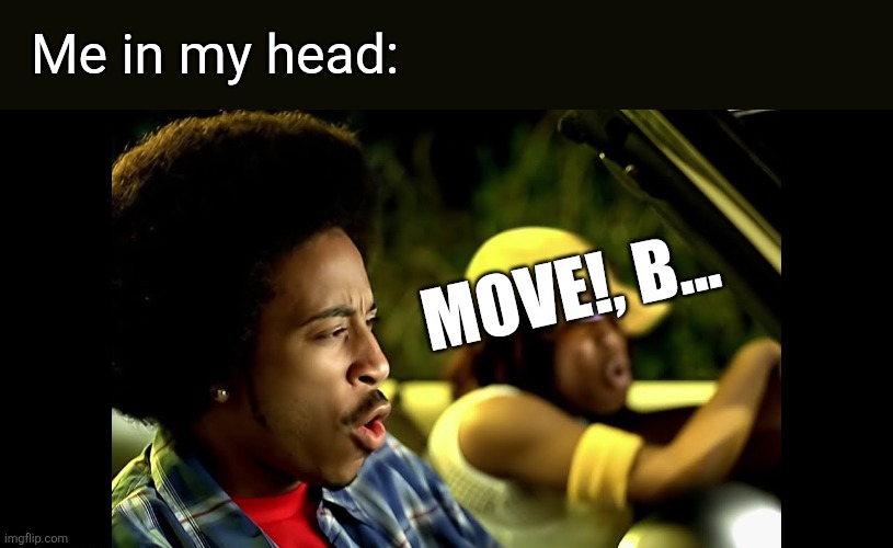 Me in my head: Move!, b... | made w/ Imgflip meme maker