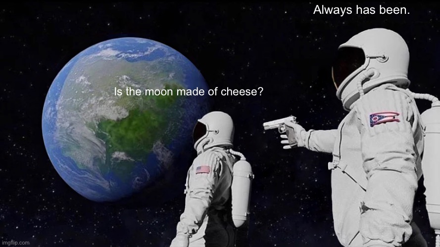 Do you believe this myth? | Always has been. Is the moon made of cheese? | image tagged in memes,always has been | made w/ Imgflip meme maker