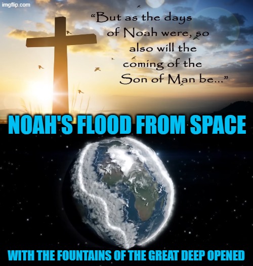 Noah's Flood from Space with The Fountains of the Great Deep Opened | Noah's Flood from Space; with the fountains of the Great Deep Opened | made w/ Imgflip meme maker