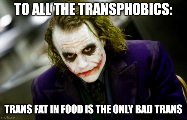 why so serious joker | To all the transphobics:; trans fat in food is the only bad trans | image tagged in why so serious joker | made w/ Imgflip meme maker