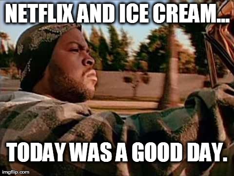 Today Was A Good Day Meme | NETFLIX AND ICE CREAM... TODAY WAS A GOOD DAY. | image tagged in memes,today was a good day | made w/ Imgflip meme maker