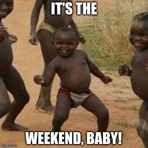 Third World Success Kid | IT'S THE WEEKEND, BABY! | image tagged in memes,third world success kid | made w/ Imgflip meme maker