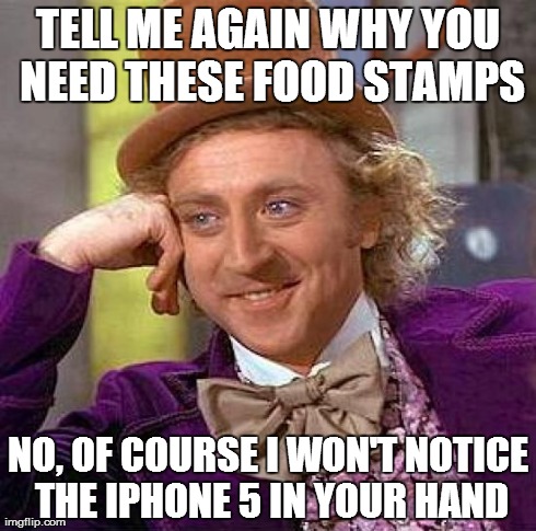 Creepy Condescending Wonka | TELL ME AGAIN WHY YOU NEED THESE FOOD STAMPS NO, OF COURSE I WON'T NOTICE THE IPHONE 5 IN YOUR HAND | image tagged in memes,creepy condescending wonka | made w/ Imgflip meme maker