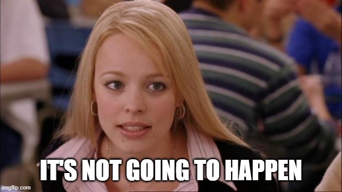 Its Not Going To Happen Meme | it's not going to happen | image tagged in memes,its not going to happen | made w/ Imgflip meme maker