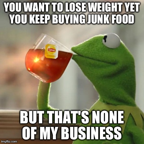 But That's None Of My Business | YOU WANT TO LOSE WEIGHT YET YOU KEEP BUYING JUNK FOOD  BUT THAT'S NONE OF MY BUSINESS | image tagged in memes,but thats none of my business,kermit the frog | made w/ Imgflip meme maker